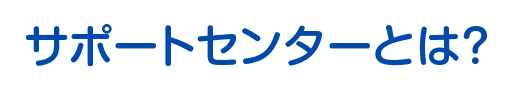 サポートセンターとは？