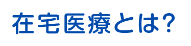 在宅医療とは？